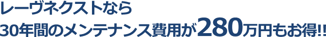 レーヴネクストなら30年間のメンテナンス費用が280万円もお得!!